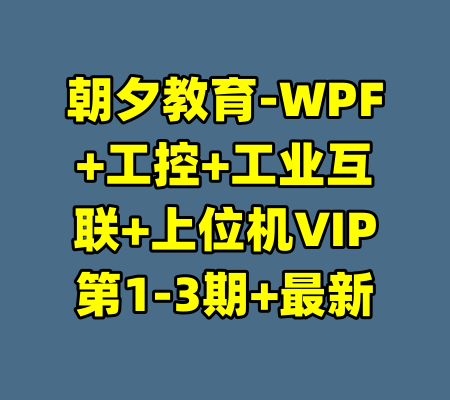 朝夕教育-WPF+工控+工业互联+上位机VIP第1-3期+最新-99资源站