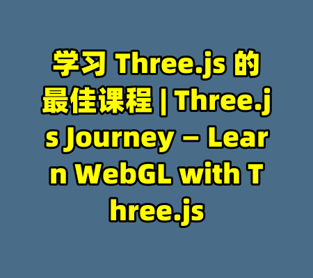 学习 Three.js 的最佳课程 | Three.js Journey — Learn WebGL with Three.js-99资源站