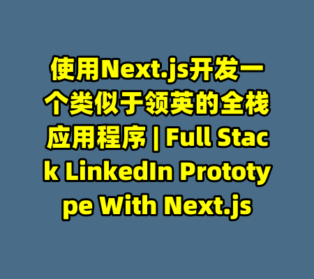 使用Next.js开发一个类似于领英的全栈应用程序 | Full Stack LinkedIn Prototype With Next.js-99资源站