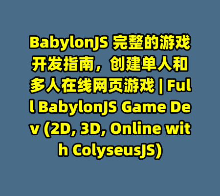 BabylonJS 完整的游戏开发指南，创建单人和多人在线网页游戏 | Full BabylonJS Game Dev (2D, 3D, Online with ColyseusJS)-99资源站