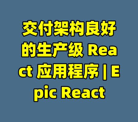 交付架构良好的生产级 React 应用程序 | Epic React-99资源站