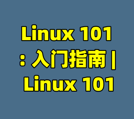 Linux 101: 入门指南 | Linux 101-99资源站