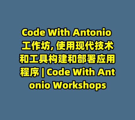 Code With Antonio 工作坊, 使用现代技术和工具构建和部署应用程序 | Code With Antonio Workshops-99资源站