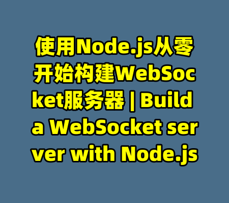 使用Node.js从零开始构建WebSocket服务器 | Build a WebSocket server with Node.js-99资源站