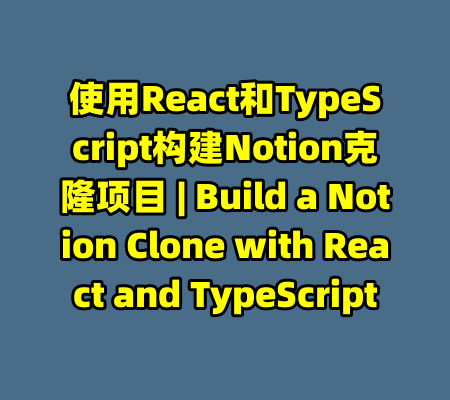 使用React和TypeScript构建Notion克隆项目 | Build a Notion Clone with React and TypeScript-99资源站