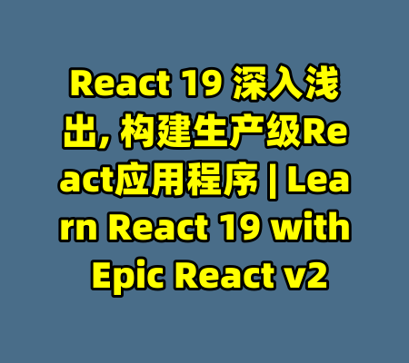 React 19 深入浅出, 构建生产级React应用程序 | Learn React 19 with Epic React v2