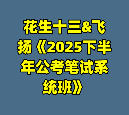 花生十三&飞扬《2025下半年公考笔试系统班》