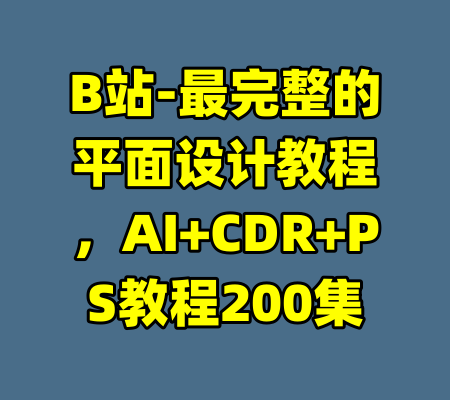 B站-最完整的平面设计教程，AI+CDR+PS教程200集-99资源站