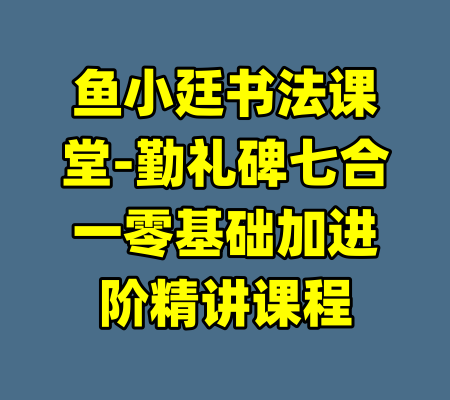 鱼小廷书法课堂-勤礼碑七合一零基础加进阶精讲课程