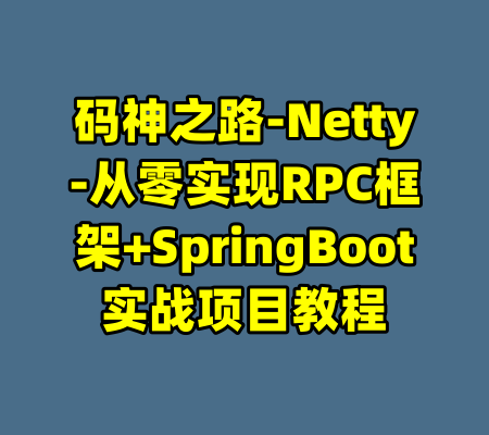 码神之路-Netty-从零实现RPC框架+SpringBoot实战项目教程-99资源站