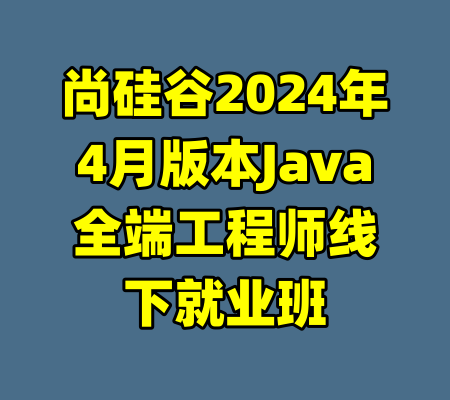 尚硅谷2024年4月版本Java全端工程师线下就业班