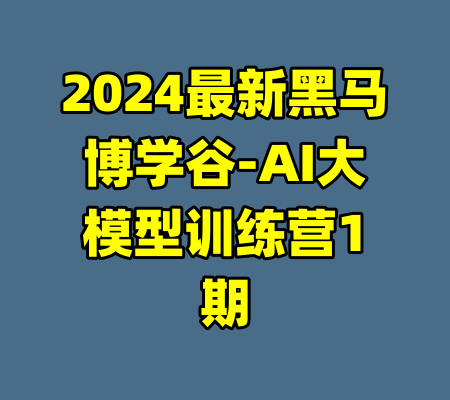 2024最新黑马博学谷-AI大模型训练营1期-99资源站