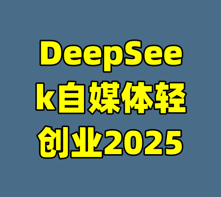 DeepSeek自媒体轻创业2025-99资源站