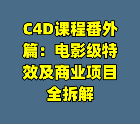 C4D课程番外篇：电影级特效及商业项目全拆解-99资源站