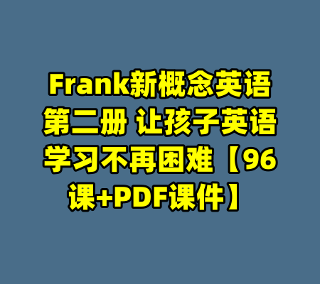 Frank新概念英语第二册 让孩子英语学习不再困难【96课+PDF课件】-99资源站
