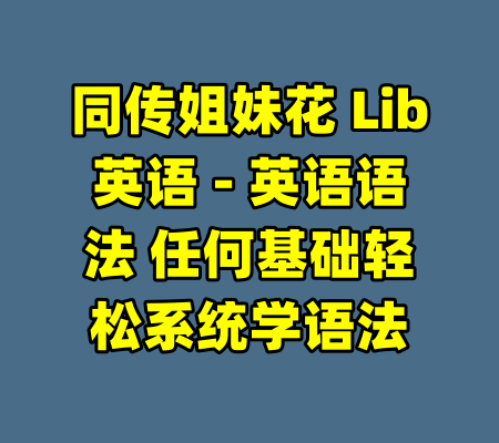 同传姐妹花 Lib英语 - 英语语法 任何基础轻松系统学语法-99资源站