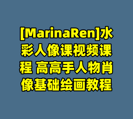 [MarinaRen]水彩人像课视频课程 高高手人物肖像基础绘画教程