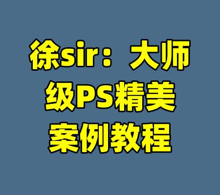 徐sir：大师级PS精美案例教程-99资源站