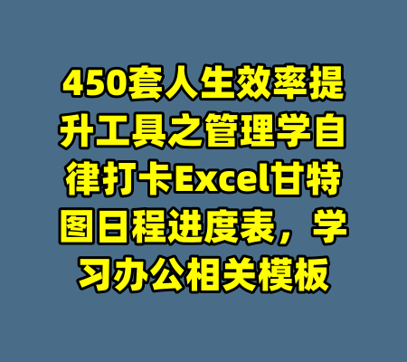 450套人生效率提升工具之管理学自律打卡Excel甘特图日程进度表,学习办公相关模板