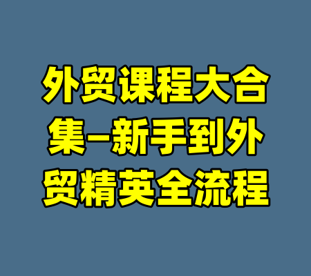 外贸课程大合集—新手到外贸精英全流程