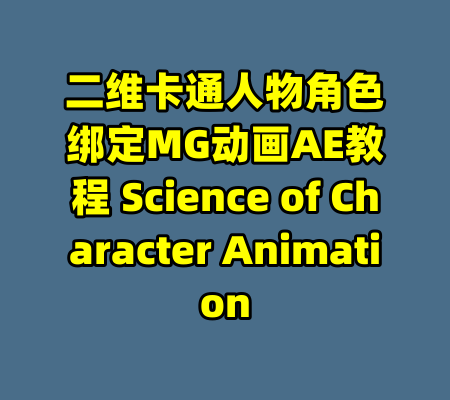 二维卡通人物角色绑定MG动画AE教程 Science of Character Animation-99资源站