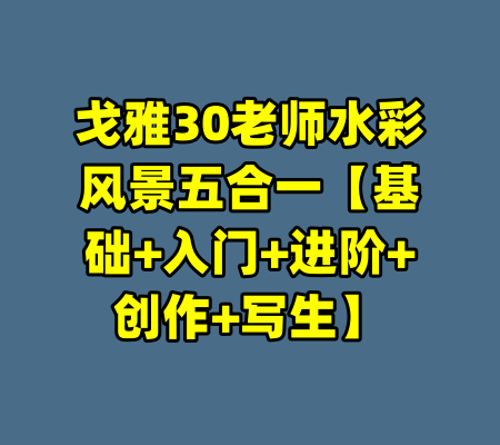 戈雅30老师水彩风景五合一【基础+入门+进阶+创作+写生】