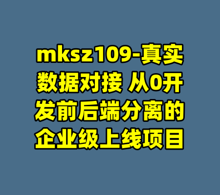 mksz109-真实数据对接 从0开发前后端分离的企业级上线项目-99资源站
