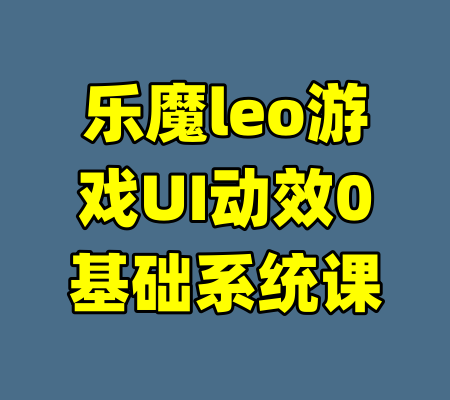 乐魔leo游戏UI动效0基础系统课
