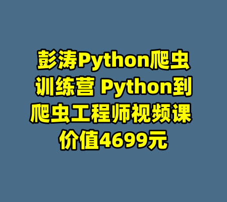 彭涛Python爬虫训练营 Python到爬虫工程师视频课 价值4699元-99资源站