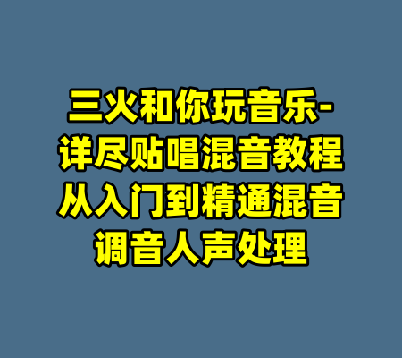 三火和你玩音乐-详尽贴唱混音教程从入门到精通混音调音人声处理