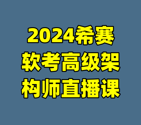 2024希赛软考高级架构师直播课-99资源站