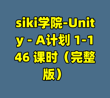 siki学院-Unity - A计划 1-146 课时（完整版）-99资源站
