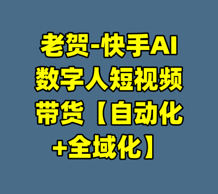 老贺-快手AI数字人短视频带货【自动化+全域化】
