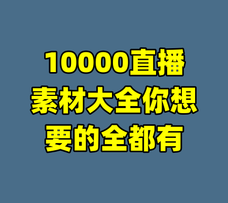 10000直播素材大全你想要的全都有