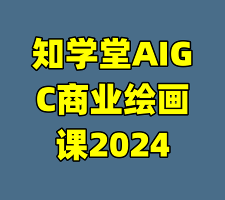 知学堂AIGC商业绘画课2024