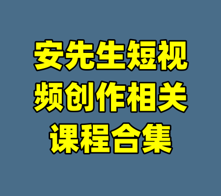 安先生短视频创作相关课程合集-99资源站