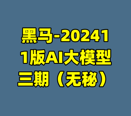 黑马-202411版AI大模型三期（无秘）-99资源站