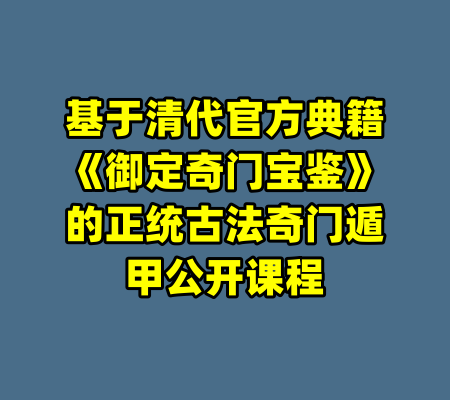 基于清代官方典籍《御定奇门宝鉴》的正统古法奇门遁甲公开课程-99资源站