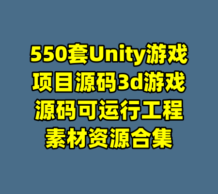 550套Unity游戏项目源码3d游戏源码可运行工程素材资源合集