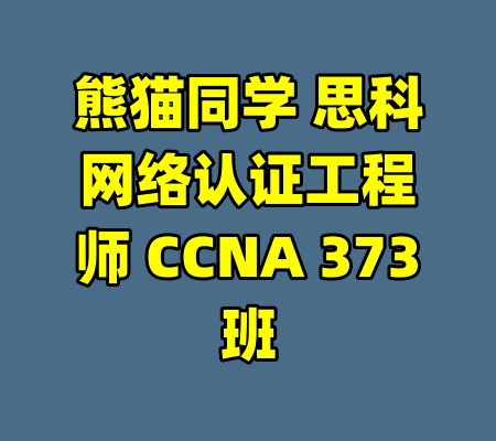 熊猫同学 思科网络认证工程师 CCNA 373班-99资源站