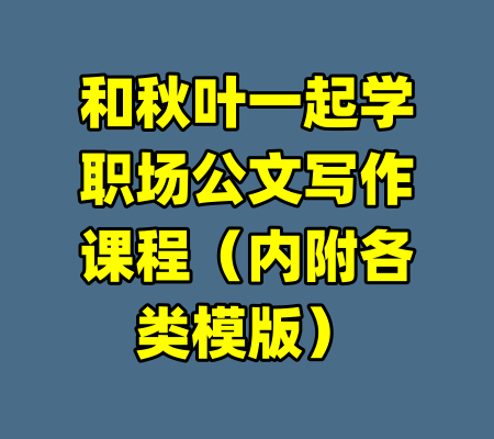 和秋叶一起学职场公文写作课程(内附各类模版)