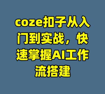 coze扣子从入门到实战,快速掌握AI工作流搭建