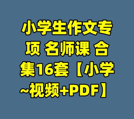 小学生作文专项 名师课 合集16套【小学~视频+PDF】-99资源站