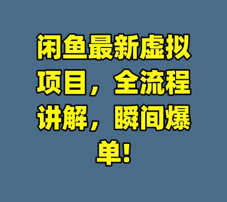闲鱼最新虚拟项目,全流程讲解,瞬间爆单!