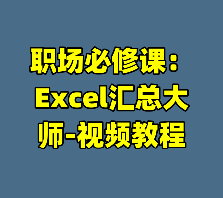职场必修课：Excel汇总大师-视频教程-99资源站