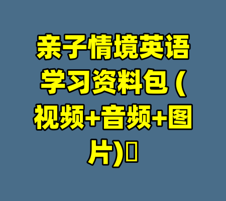 亲子情境英语学习资料包 (视频+音频+图片)​-99资源站