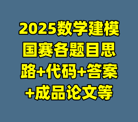 2025数学建模国赛各题目思路+代码+答案+成品论文等