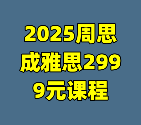 2025周思成雅思2999元课程-99资源站