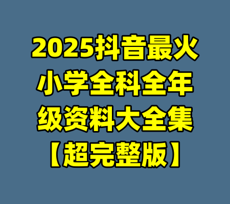2025抖音最火小学全科全年级资料大全集【超完整版】-99资源站