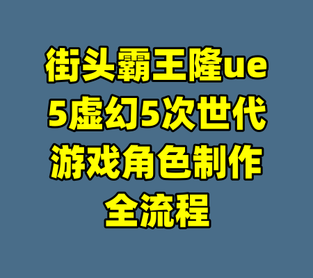 街头霸王隆ue5虚幻5次世代游戏角色制作全流程